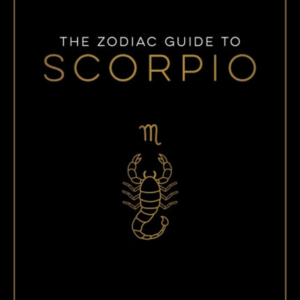 The Zodiac Guide to Scorpio: The Ultimate Guide to Understanding Your Star Sign, Unlocking Your Destiny and Decoding the Wisdom of the Stars