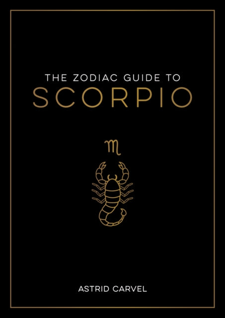 The Zodiac Guide to Scorpio: The Ultimate Guide to Understanding Your Star Sign, Unlocking Your Destiny and Decoding the Wisdom of the Stars