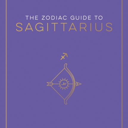 The Zodiac Guide to Sagittarius: The Ultimate Guide to Understanding Your Star Sign, Unlocking Your Destiny and Decoding the Wisdom of the Stars