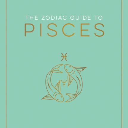 The Zodiac Guide to Pisces: The Ultimate Guide to Understanding Your Star Sign, Unlocking Your Destiny and Decoding the Wisdom of the Stars