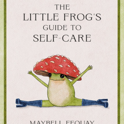 The Little Frog's Guide to Self-Care: Affirmations, Self-Love and Life Lessons According to the Internet's Beloved Mushroom Frog