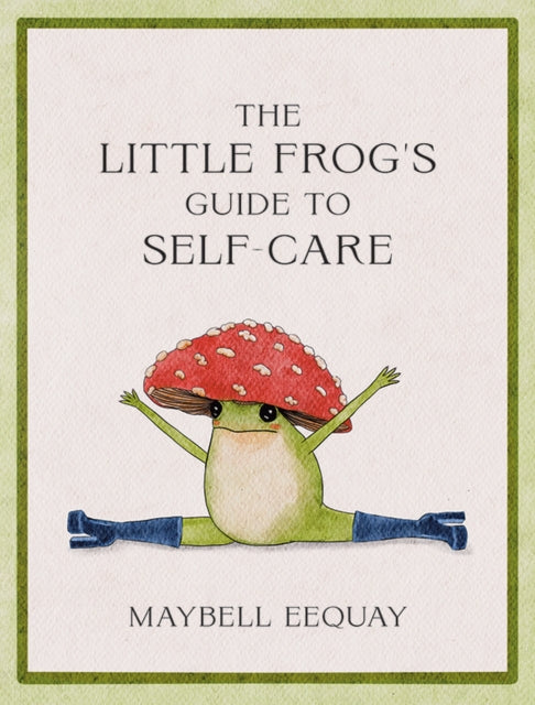 The Little Frog's Guide to Self-Care: Affirmations, Self-Love and Life Lessons According to the Internet's Beloved Mushroom Frog