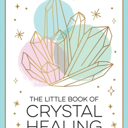 The Little Book of Crystal Healing: A Beginner’s Guide to Harnessing the Healing Power of Crystals