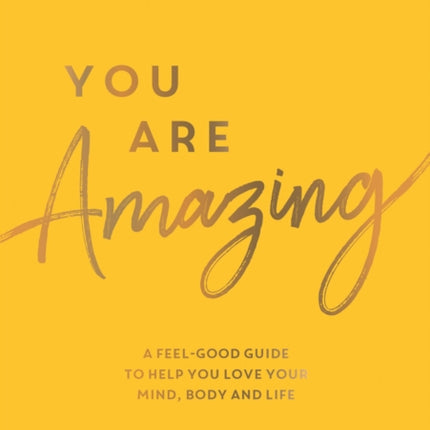 You Are Amazing: A Feel-Good Guide to Help You Love Your Mind, Body and Life