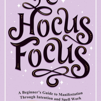 Hocus Focus: A Beginner's Guide to Manifestation Through Intention and Spell Work