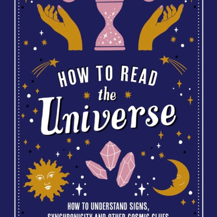 How to Read the Universe: The Beginner's Guide to Understanding Signs, Synchronicity and Other Cosmic Clues