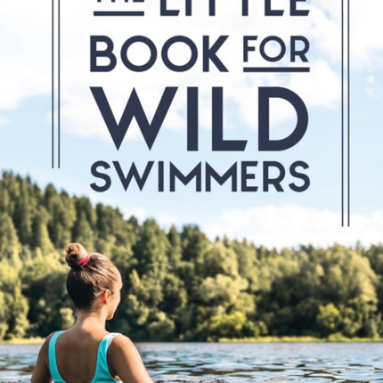 The Little Book for Wild Swimmers: Reconnect With Your Wild Side and Discover the Healing Power of Swimming Outdoors