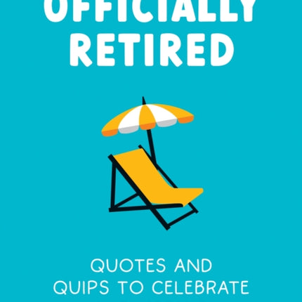 Officially Retired: Hilarious Quips and Quotes to Celebrate Your Freedom