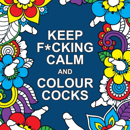 Keep F*cking Calm and Colour Cocks: A Cock-Tastic Colouring Book for Adults