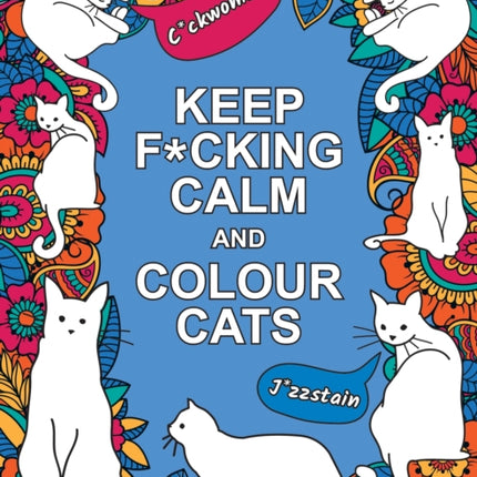 Keep F*cking Calm and Colour Cats: An Adult Colouring Book of Foul-Mouthed Felines