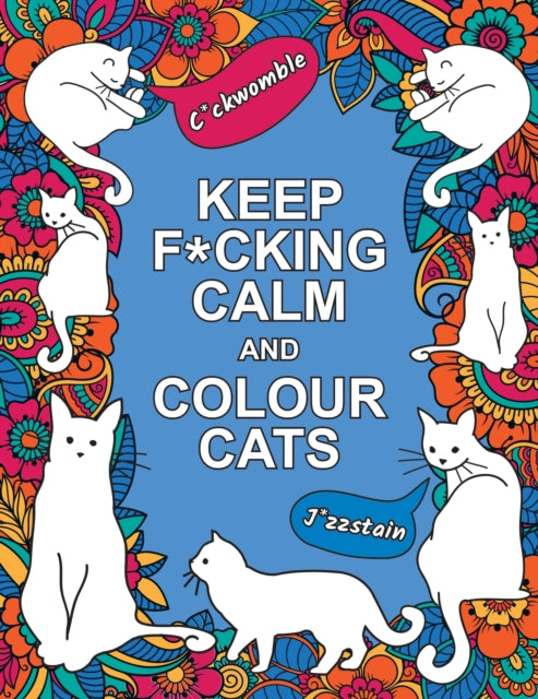 Keep F*cking Calm and Colour Cats: An Adult Colouring Book of Foul-Mouthed Felines