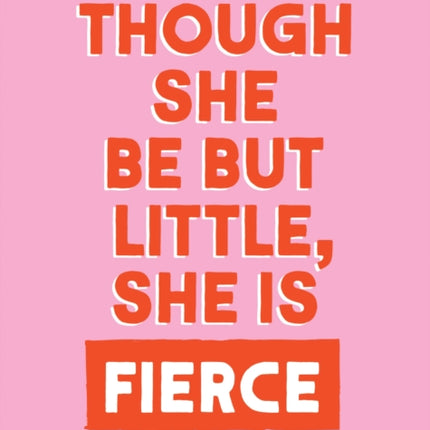 Though She Be But Little She is Fierce