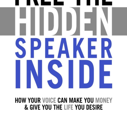 Free The Hidden Speaker Inside: How Your Voice Can Make You Money and Give You the Life You Desire