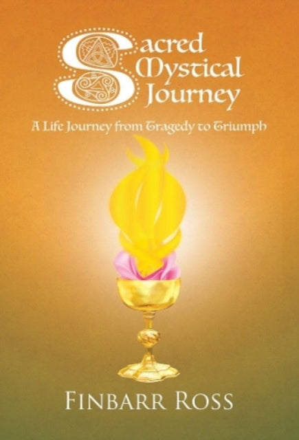 Sacred Mystical Journey: A Life Journey from Tragedy to Triumph