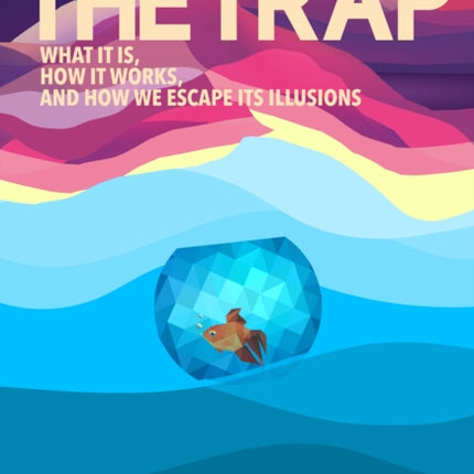 The Trap: What it is, how is works, and how we escape its illusions