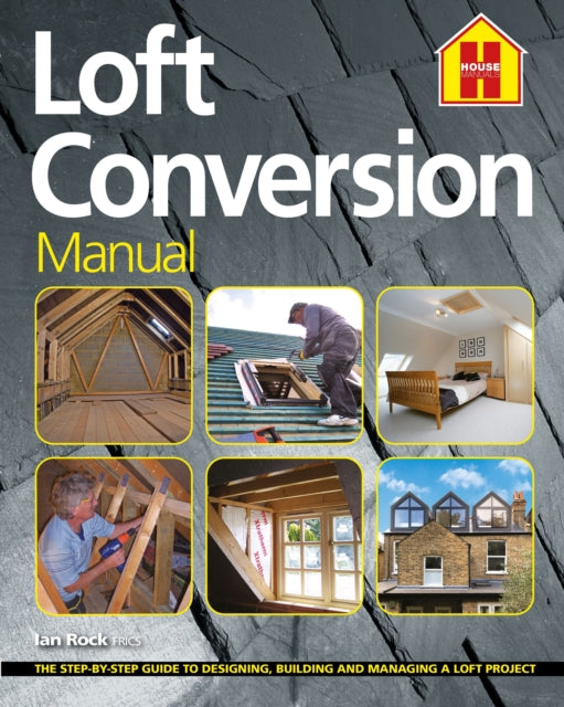 THE LOFT CONVERSION MANUAL: The Step-By-Step Guide to Designing, Building and Managing a Loft Project