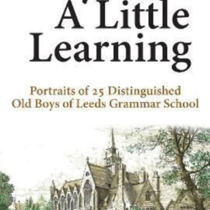 Beyond A Little Learning: Portraits of 25 distinguished old boys of Leeds Grammar School