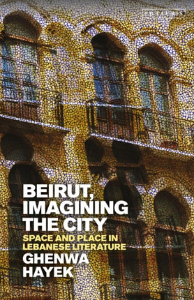 Beirut, Imagining the City: Space and Place in Lebanese Literature