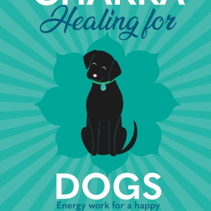 Chakra Healing for Dogs: Energy work for a happy and healthy canine friend