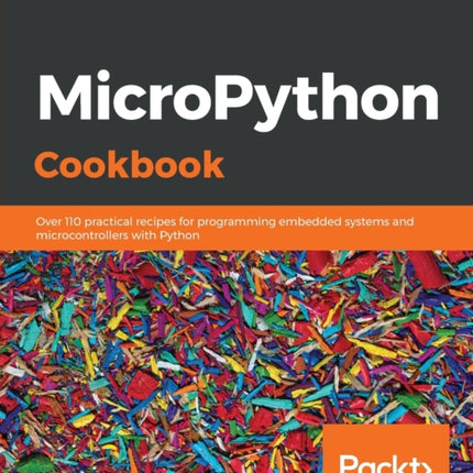 MicroPython Cookbook: Over 110 practical recipes for programming embedded systems and microcontrollers with Python