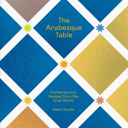 The Arabesque Table: Contemporary Recipes from the Arab World