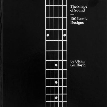 Guitar: The Shape of Sound (100 Iconic Designs)