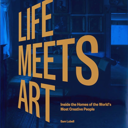 Life Meets Art: Inside the Homes of the World's Most Creative People