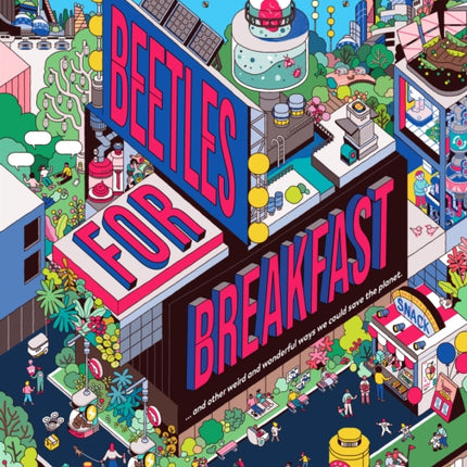 Beetles for Breakfast: ... and Other Weird and Wonderful Ways To Save The Planet