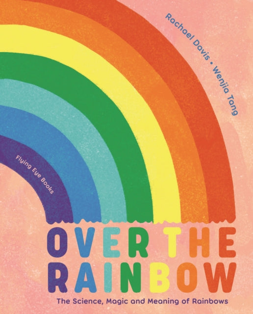 Over the Rainbow: The Science, Magic and Meaning of Rainbows