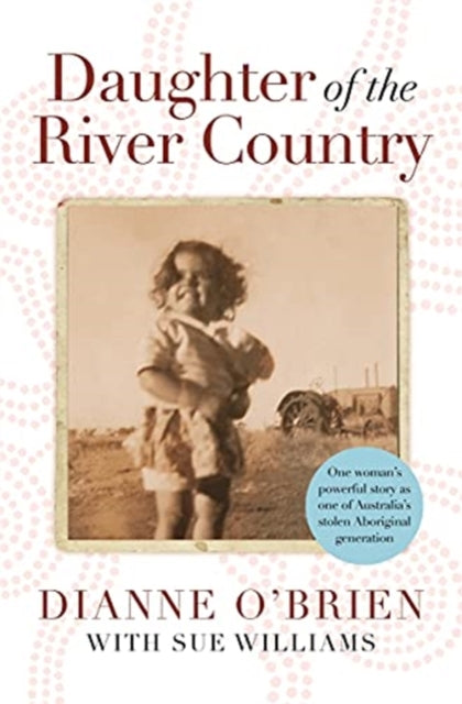 Daughter of the River Country: A heartbreaking redemptive memoir by one of Australia's stolen Aboriginal generation