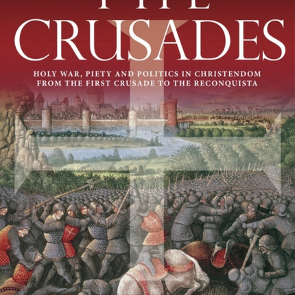 The Crusades: Holy War, Piety and Politics in Christendom from the First Crusade to the Reconquista