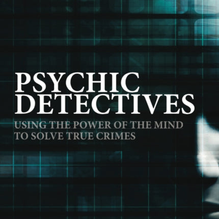 Psychic Detectives: Using the Power of the MInd to Solve True Crimes