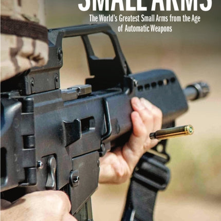 Small Arms: The World's Greatest Small Arms from the Age of Automatic Weapons