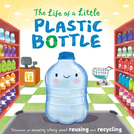 The Life of a Little Plastic Bottle: Discover an Amazing Story about Reusing and Recycling-Padded Board Book