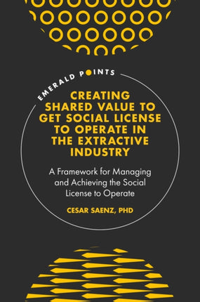 Creating Shared Value to get Social License to Operate in the Extractive Industry: A Framework for Managing and Achieving the Social License to Operate