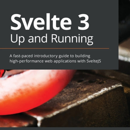 Svelte 3 Up and Running: A fast-paced introductory guide to building high-performance web applications with SvelteJS