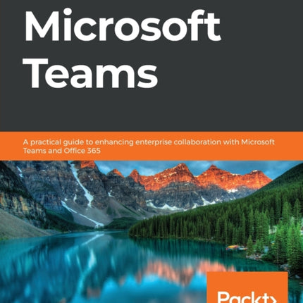 Hands-On Microsoft Teams: A practical guide to enhancing enterprise collaboration with Microsoft Teams and Office 365