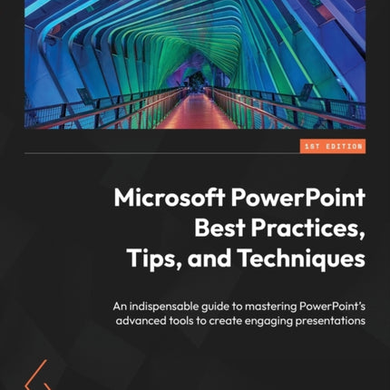 Microsoft PowerPoint Best Practices, Tips, and Techniques: An indispensable guide to mastering PowerPoint's advanced tools to create engaging presentations