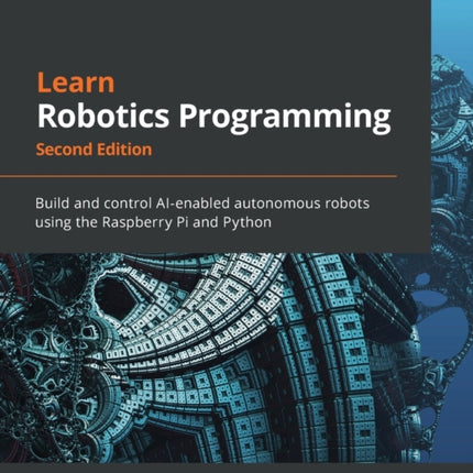 Learn Robotics Programming: Build and control AI-enabled autonomous robots using the Raspberry Pi and Python