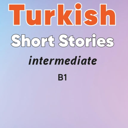 Intermediate Turkish Short Stories - Based on a comprehensive grammar and vocabulary framework (CEFR B1) - with quizzes , full answer key and online audio