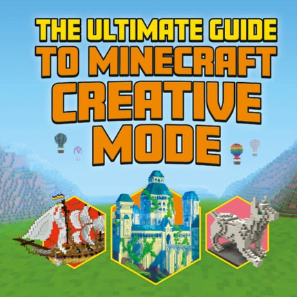 The Ultimate Guide to Minecraft Creative Mode (Independent & Unofficial): Make your own amazing Minecraft builds!