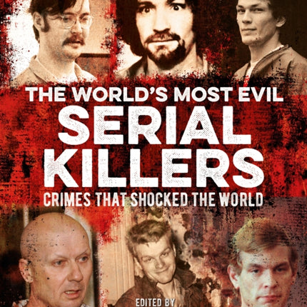 The World's Most Evil Serial Killers: Crimes that Shocked the World