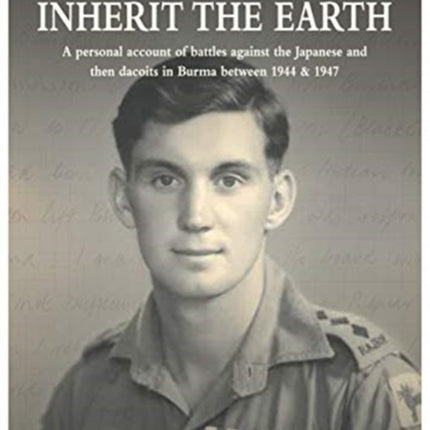 The BRAVE SHALL INHERIT THE EARTH: A personal account of battles against the Japanese and then dacoits in Burma between 1944 & 1947