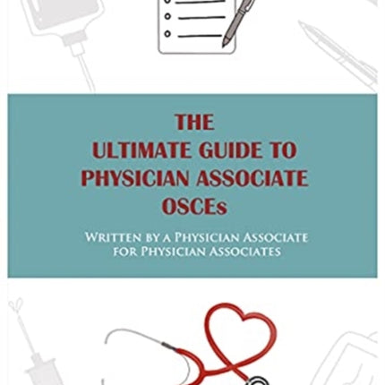 The Ultimate Guide To Physician Associate OSCE's: Written by a Physician Associate for Physician Associates