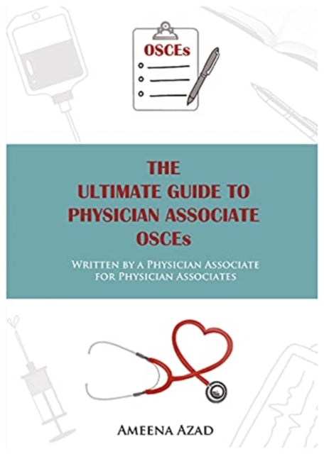 The Ultimate Guide To Physician Associate OSCE's: Written by a Physician Associate for Physician Associates