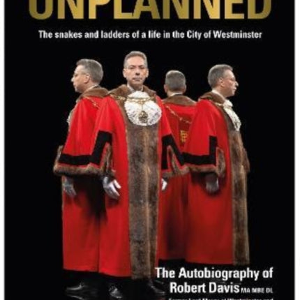 UNPLANNED - The Snakes and Ladders of a Life in the City of Westminster: The Autobiography of Robert Davis MA MBE DL Former Lord Mayor of Westminster and Deputy Leader of Westminster Council