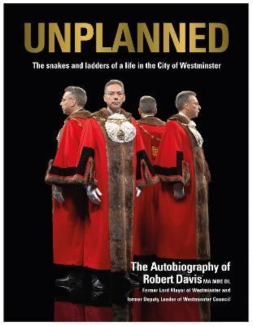 UNPLANNED - The Snakes and Ladders of a Life in the City of Westminster: The Autobiography of Robert Davis MA MBE DL Former Lord Mayor of Westminster and Deputy Leader of Westminster Council