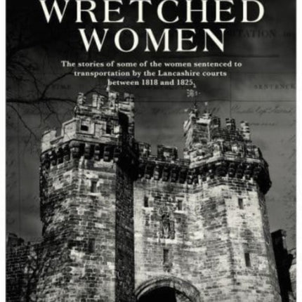 The Wretched Women: The stories of some of the women sentenced to transportation by the Lancashire courts between 1818 and 1825