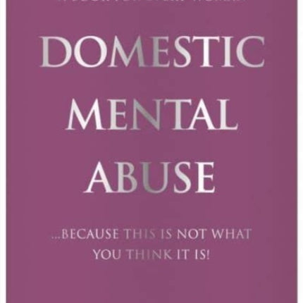 DOMESTIC MENTAL ABUSE: A Book For Every Woman...Because This Is Not What You Think It Is!