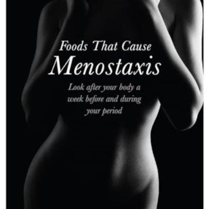 Foods That Cause Menostaxis: Look after your body a week before and during your period - Revised Edition